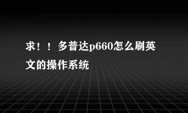 求！！多普达p660怎么刷英文的操作系统
