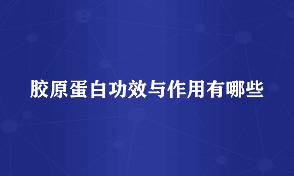 胶原蛋白功效与作用有哪些