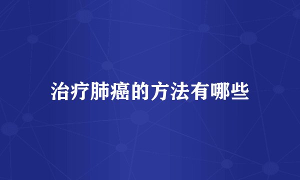 治疗肺癌的方法有哪些
