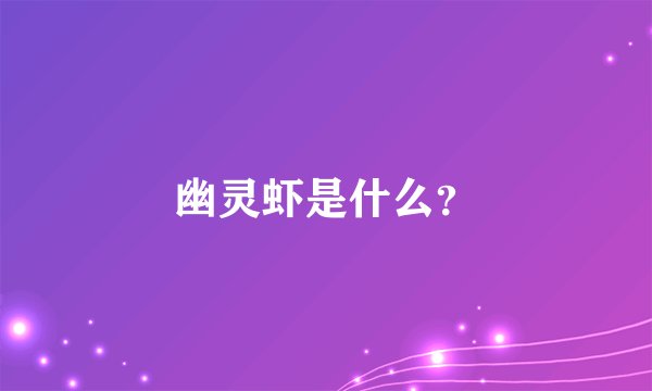 幽灵虾是什么？