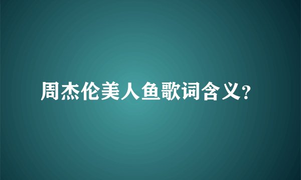 周杰伦美人鱼歌词含义？
