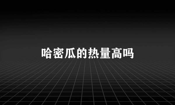 哈密瓜的热量高吗