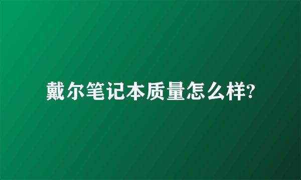 戴尔笔记本质量怎么样?