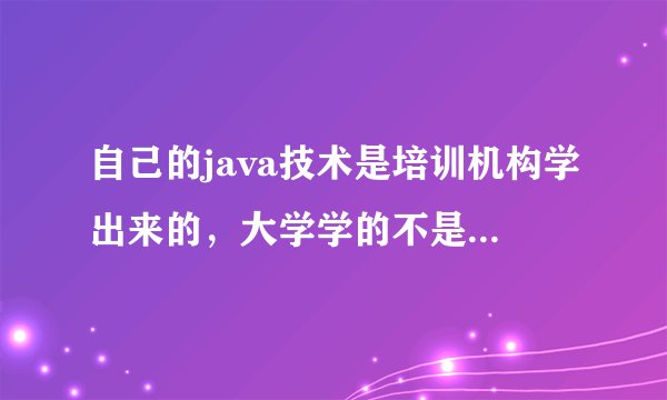 自己的java技术是培训机构学出来的，大学学的不是这个专业，那么到时候面试找工作该怎么说呢？
