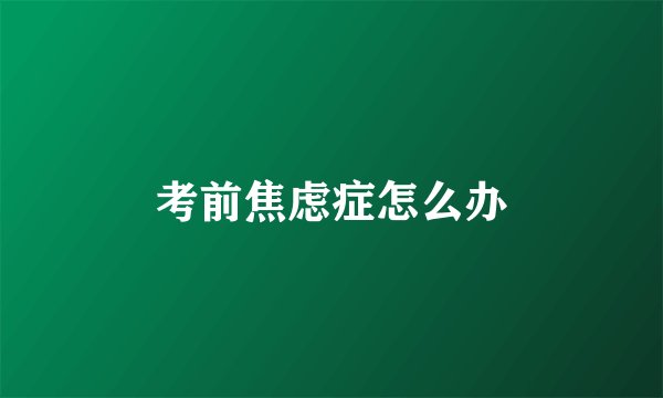 考前焦虑症怎么办