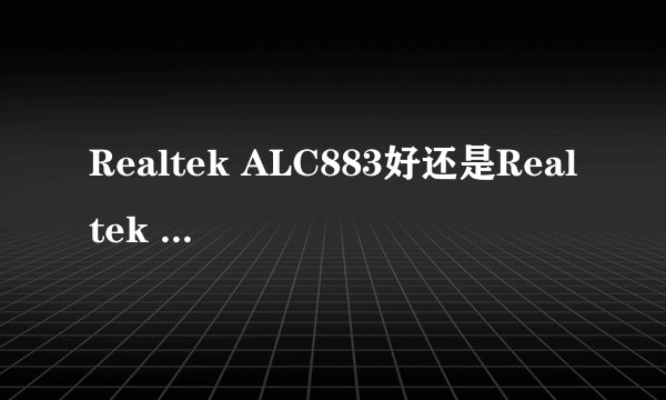 Realtek ALC883好还是Realtek ALC888好？