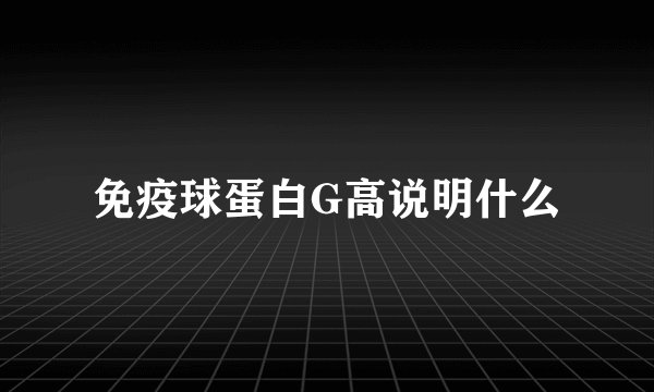 免疫球蛋白G高说明什么