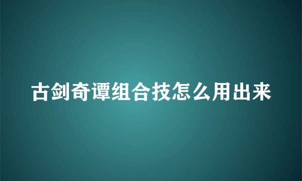 古剑奇谭组合技怎么用出来