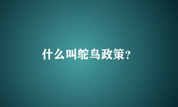 什么叫鸵鸟政策？