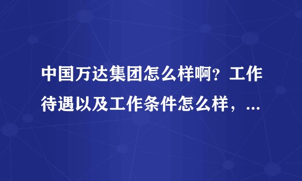 中国万达集团怎么样啊？工作待遇以及工作条件怎么样，我应聘的是销售的