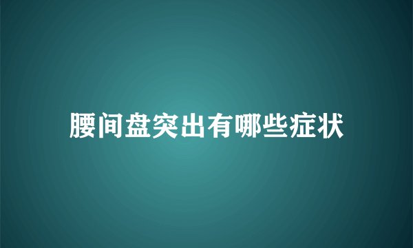 腰间盘突出有哪些症状