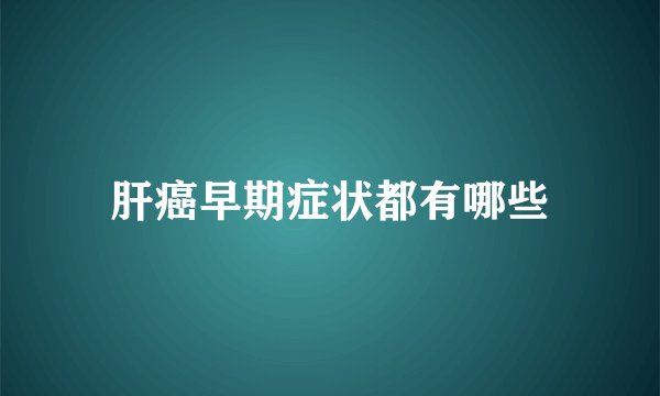 肝癌早期症状都有哪些