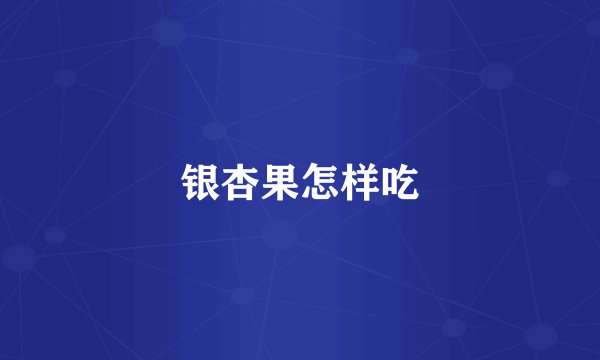 银杏果怎样吃