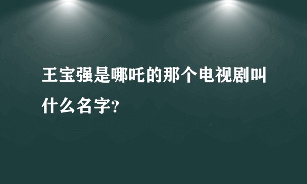 王宝强是哪吒的那个电视剧叫什么名字？