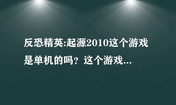 反恐精英:起源2010这个游戏是单机的吗？这个游戏玩着怎么样？