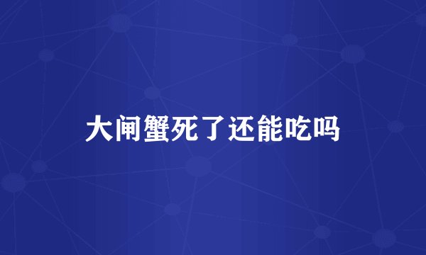大闸蟹死了还能吃吗