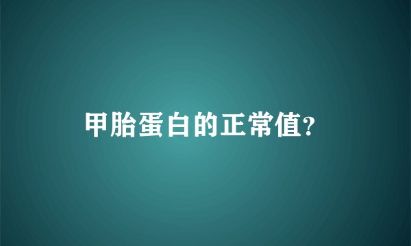 甲胎蛋白的正常值？