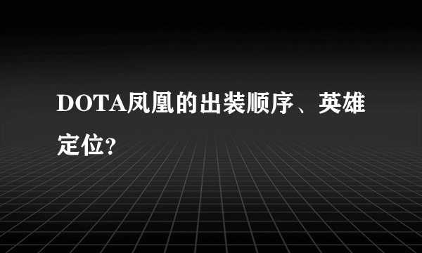 DOTA凤凰的出装顺序、英雄定位？