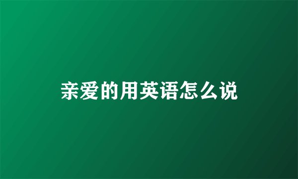 亲爱的用英语怎么说