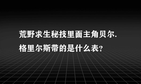 荒野求生秘技里面主角贝尔.格里尔斯带的是什么表？