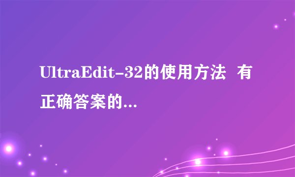 UltraEdit-32的使用方法  有正确答案的，给高分~~~~~~~