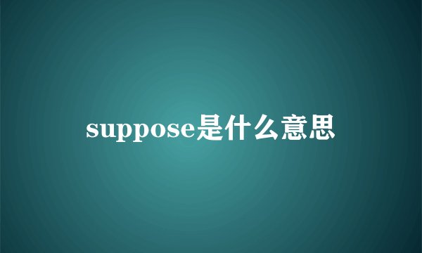 suppose是什么意思