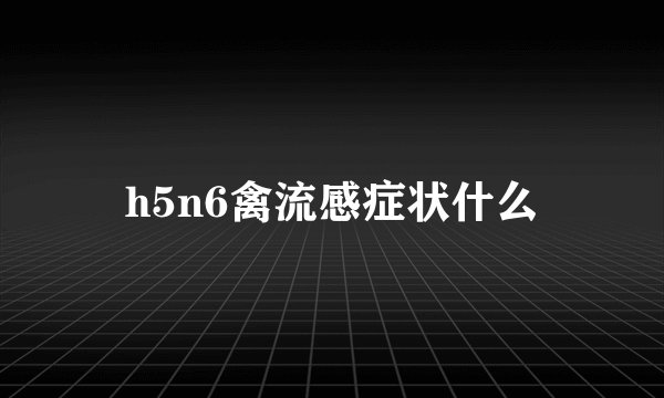 h5n6禽流感症状什么