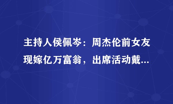 主持人侯佩岑：周杰伦前女友现嫁亿万富翁，出席活动戴8500万珠宝