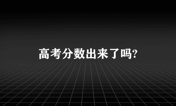 高考分数出来了吗?