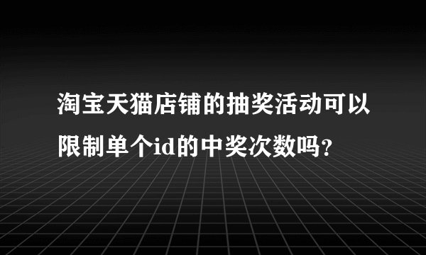 淘宝天猫店铺的抽奖活动可以限制单个id的中奖次数吗？