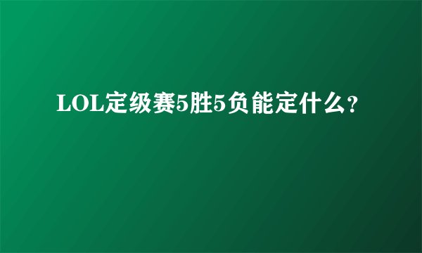 LOL定级赛5胜5负能定什么？