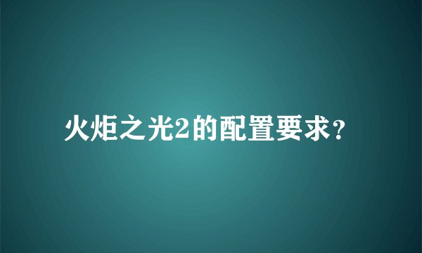 火炬之光2的配置要求?