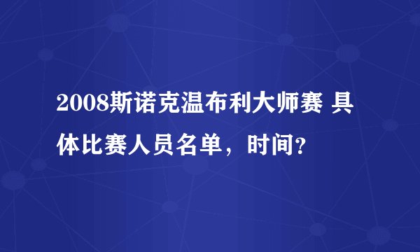 2008斯诺克温布利大师赛 具体比赛人员名单，时间？