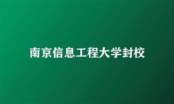 南京信息工程大学封校