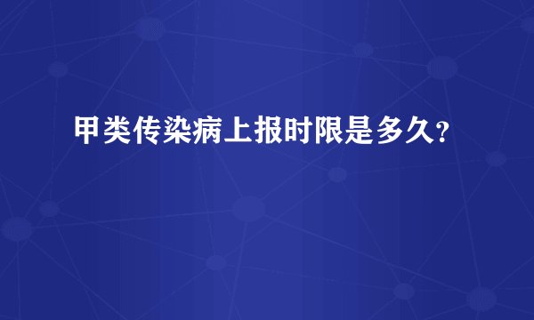 甲类传染病上报时限是多久？