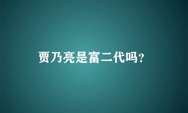贾乃亮是富二代吗？