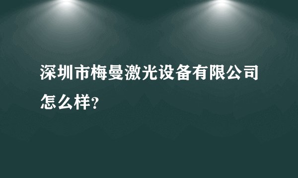 深圳市梅曼激光设备有限公司怎么样？