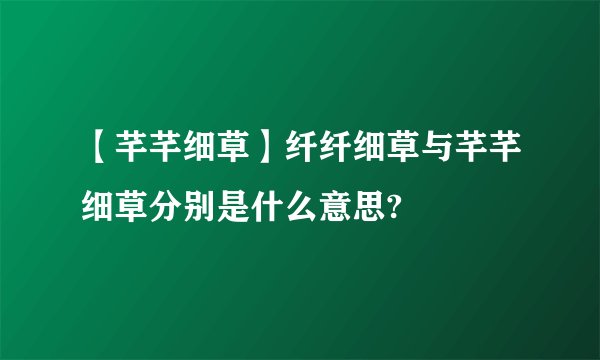 【芊芊细草】纤纤细草与芊芊细草分别是什么意思?