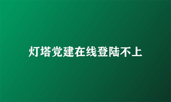 灯塔党建在线登陆不上