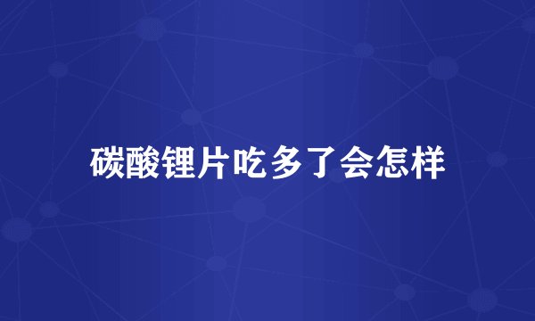 碳酸锂片吃多了会怎样