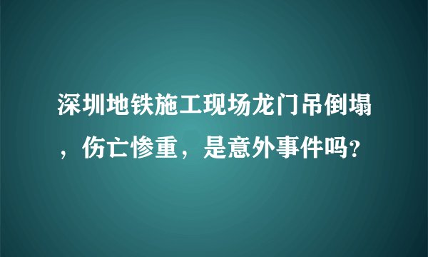 深圳地铁施工现场龙门吊倒塌，伤亡惨重，是意外事件吗？