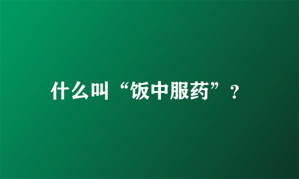 什么叫“饭中服药”？