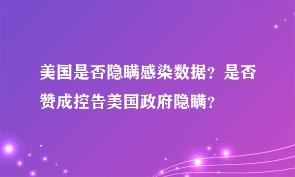 美国是否隐瞒感染数据？是否赞成控告美国政府隐瞒？