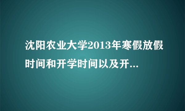 沈阳农业大学2013年寒假放假时间和开学时间以及开学以后缓考时间，是提前两周吗？
