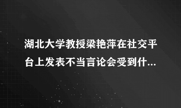 湖北大学教授梁艳萍在社交平台上发表不当言论会受到什么处理？