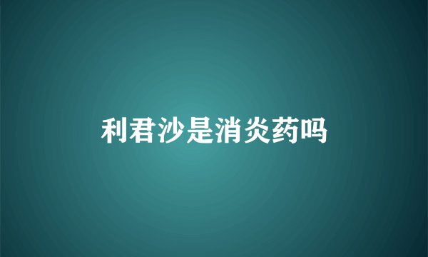 利君沙是消炎药吗