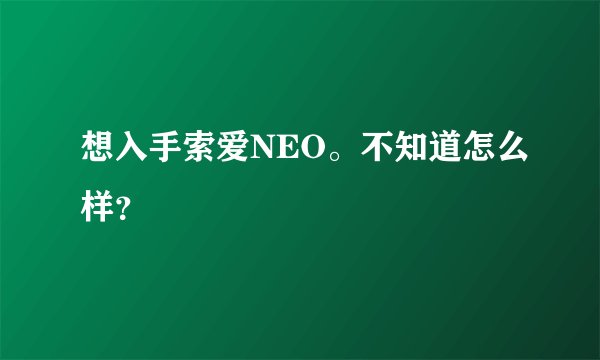 想入手索爱NEO。不知道怎么样？