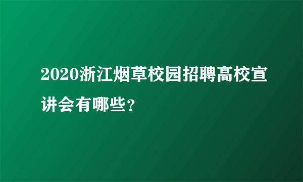 2020浙江烟草校园招聘高校宣讲会有哪些？