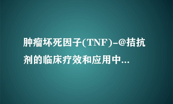 肿瘤坏死因子(TNF)-@拮抗剂的临床疗效和应用中的注意事项