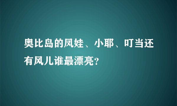 奥比岛的凤娃、小耶、叮当还有风儿谁最漂亮？